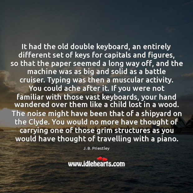 It had the old double keyboard, an entirely different set of keys J. B. Priestley Picture Quote