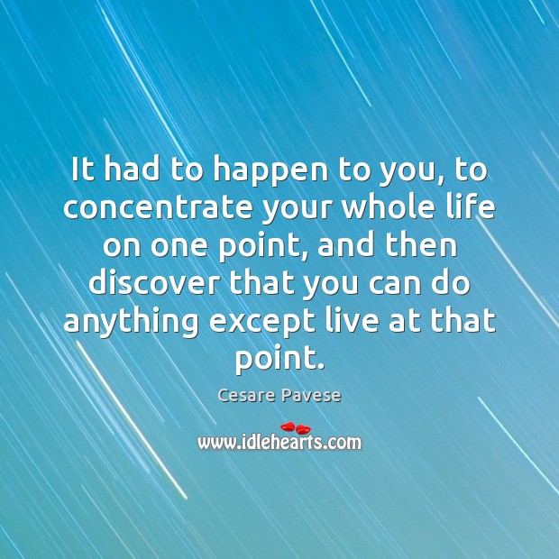 It had to happen to you, to concentrate your whole life on Cesare Pavese Picture Quote