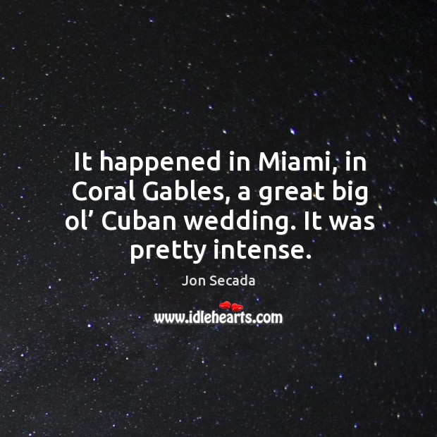 It happened in miami, in coral gables, a great big ol’ cuban wedding. It was pretty intense. Jon Secada Picture Quote