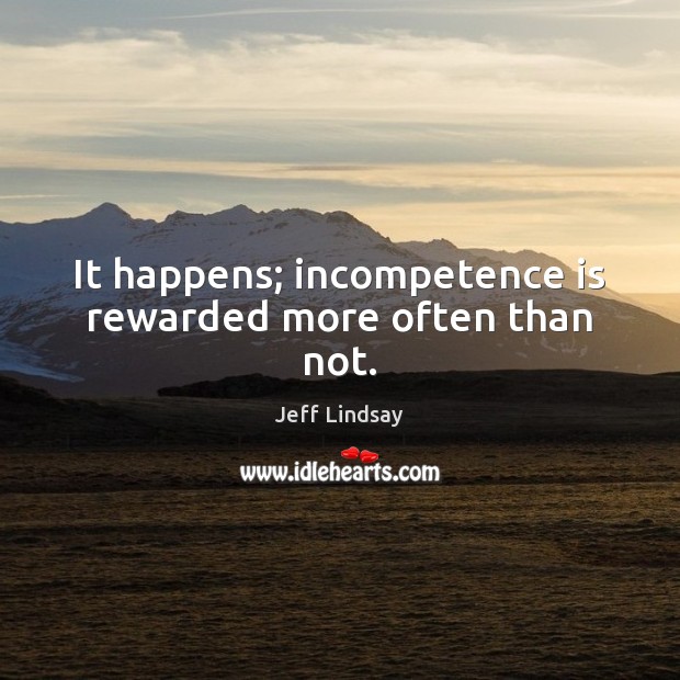 It happens; incompetence is rewarded more often than not. Jeff Lindsay Picture Quote