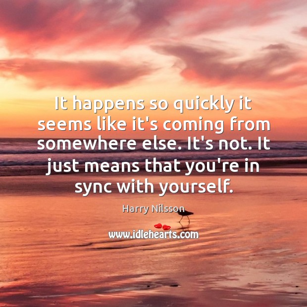 It happens so quickly it seems like it’s coming from somewhere else. Harry Nilsson Picture Quote