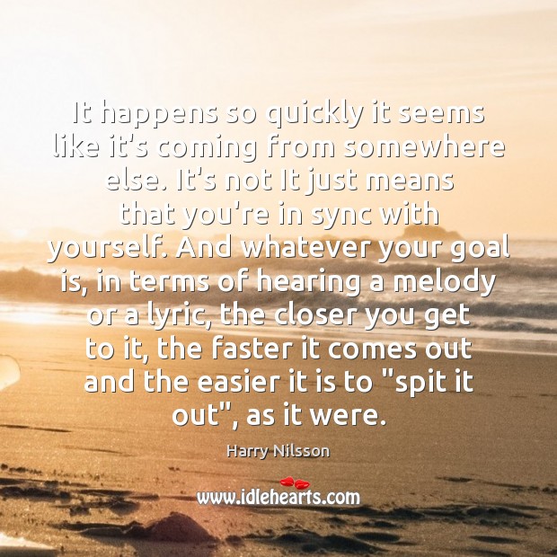 It happens so quickly it seems like it’s coming from somewhere else. Harry Nilsson Picture Quote
