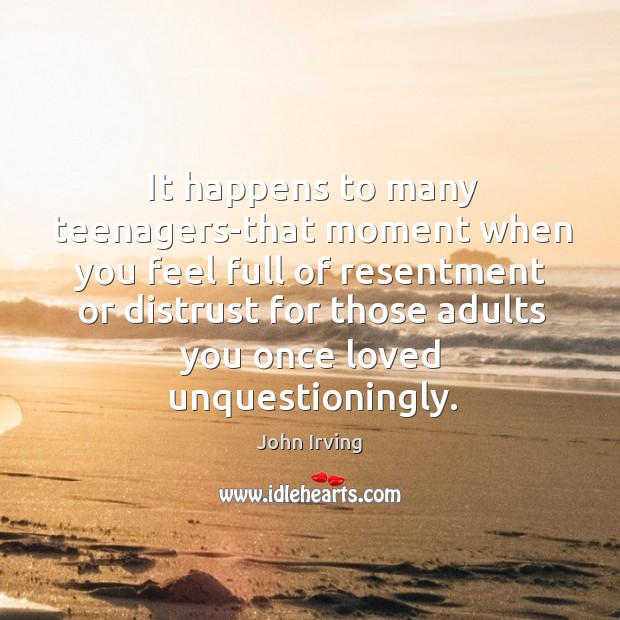 It happens to many teenagers-that moment when you feel full of resentment John Irving Picture Quote