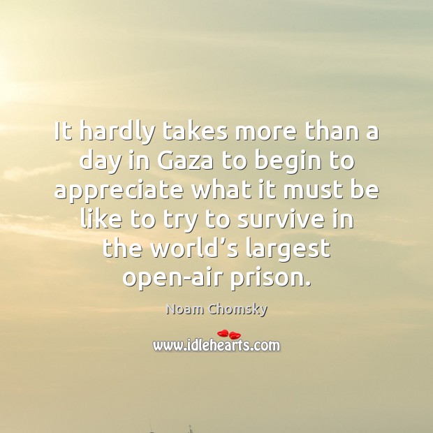 It hardly takes more than a day in Gaza to begin to Noam Chomsky Picture Quote