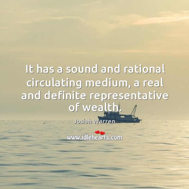 It has a sound and rational circulating medium, a real and definite representative of wealth. Josiah Warren Picture Quote