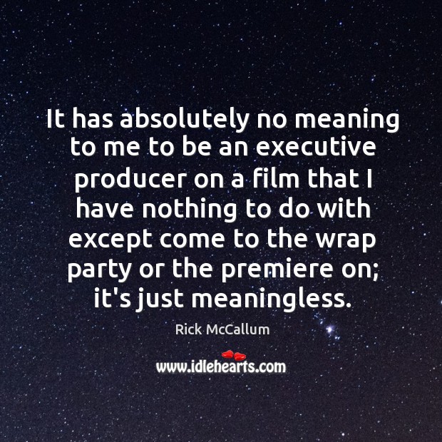 It has absolutely no meaning to me to be an executive producer Rick McCallum Picture Quote