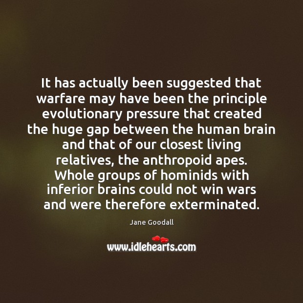 It has actually been suggested that warfare may have been the principle Jane Goodall Picture Quote