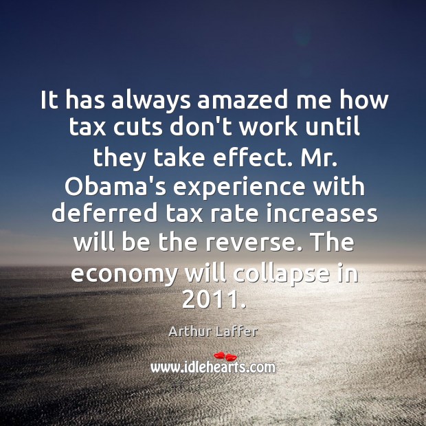 It has always amazed me how tax cuts don’t work until they Arthur Laffer Picture Quote