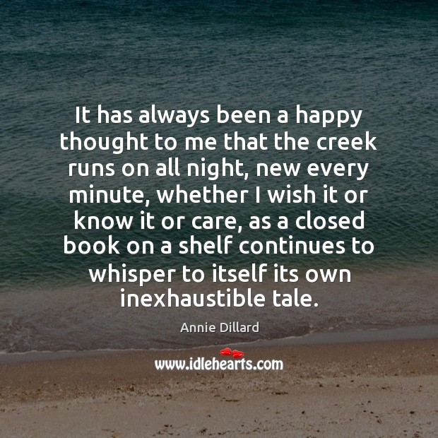 It has always been a happy thought to me that the creek Annie Dillard Picture Quote
