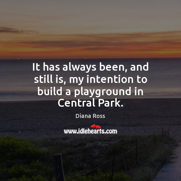 It has always been, and still is, my intention to build a playground in Central Park. Image