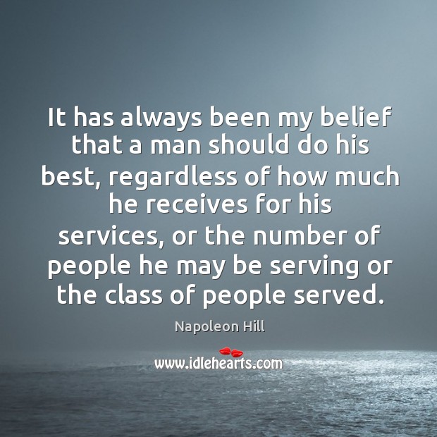 It has always been my belief that a man should do his best, regardless of how much he receives for his services Napoleon Hill Picture Quote