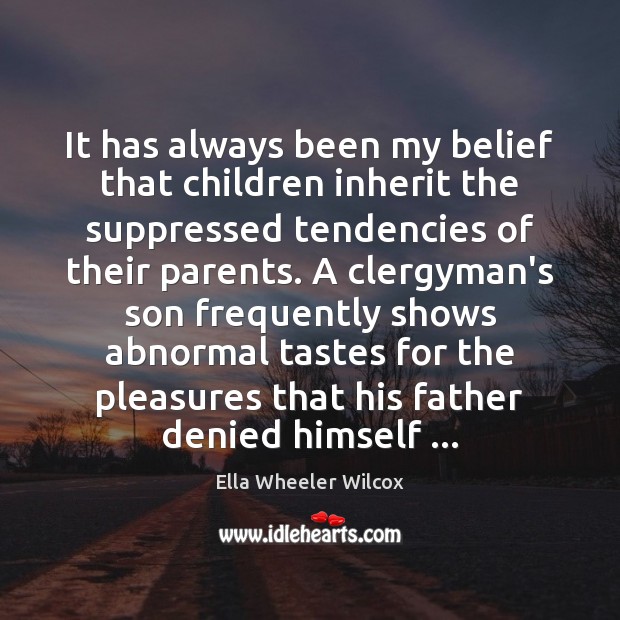 It has always been my belief that children inherit the suppressed tendencies Ella Wheeler Wilcox Picture Quote