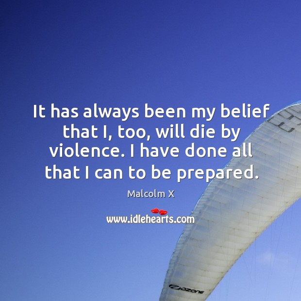 It has always been my belief that I, too, will die by Malcolm X Picture Quote