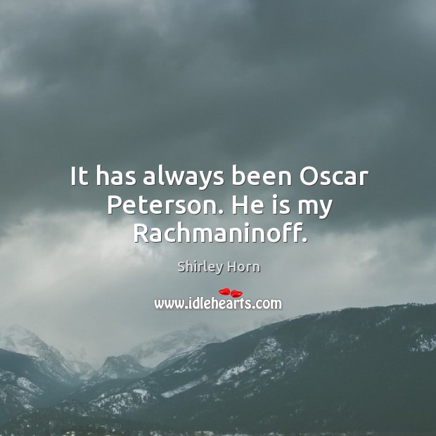 It has always been Oscar Peterson. He is my Rachmaninoff. Shirley Horn Picture Quote