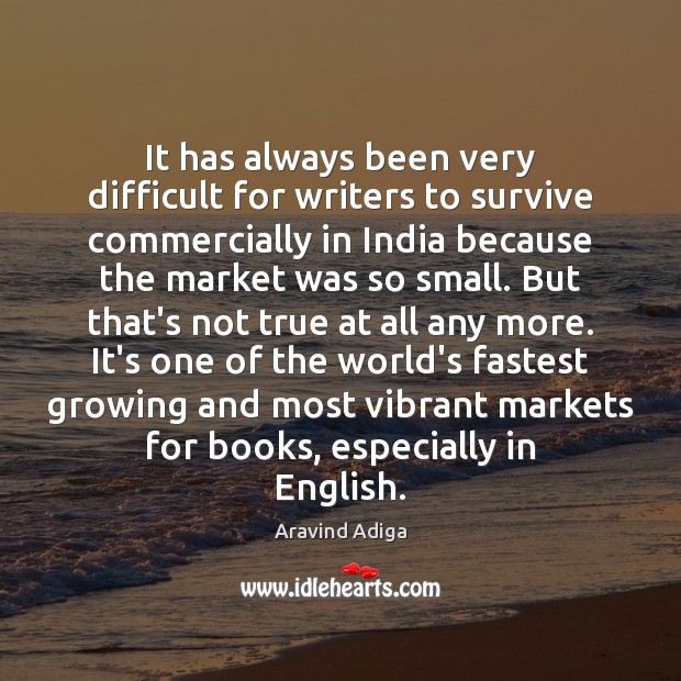 It has always been very difficult for writers to survive commercially in Aravind Adiga Picture Quote