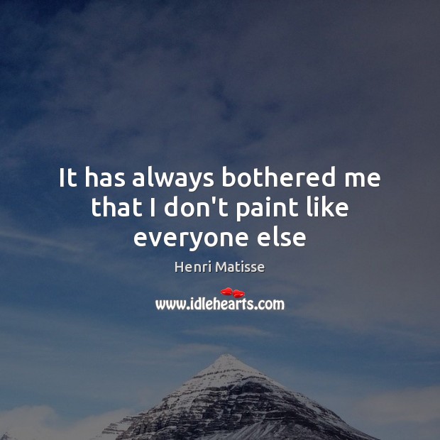 It has always bothered me that I don’t paint like everyone else Henri Matisse Picture Quote