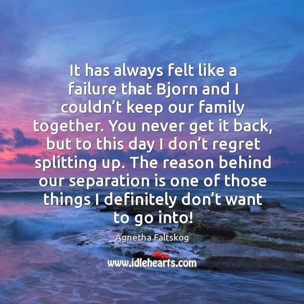 It has always felt like a failure that bjorn and I couldn’t keep our family together. Agnetha Faltskog Picture Quote