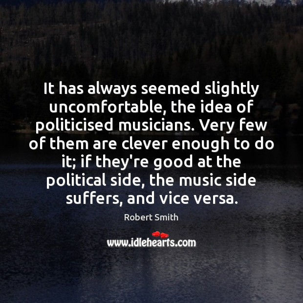 It has always seemed slightly uncomfortable, the idea of politicised musicians. Very Robert Smith Picture Quote