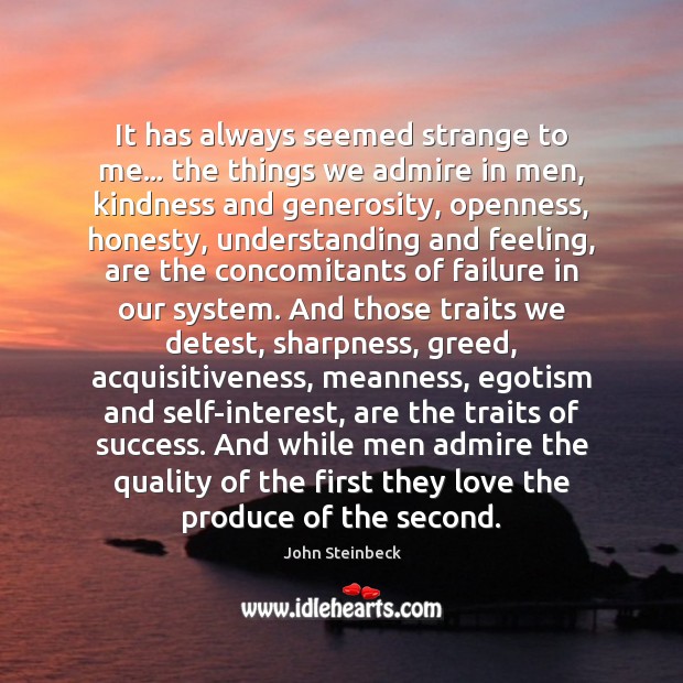 It has always seemed strange to me… the things we admire in John Steinbeck Picture Quote