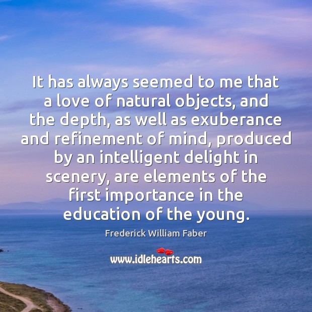 It has always seemed to me that a love of natural objects, Frederick William Faber Picture Quote