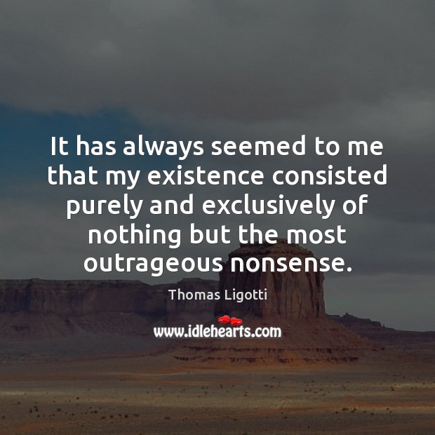 It has always seemed to me that my existence consisted purely and Thomas Ligotti Picture Quote