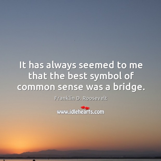 It has always seemed to me that the best symbol of common sense was a bridge. Franklin D. Roosevelt Picture Quote