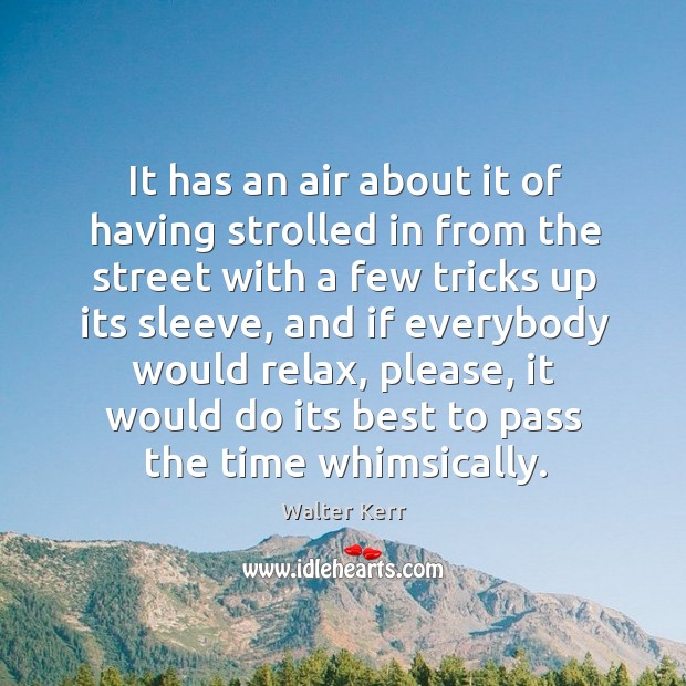 It has an air about it of having strolled in from the street with a few tricks up its sleeve Walter Kerr Picture Quote