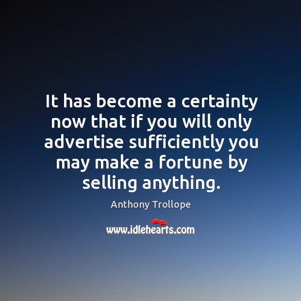 It has become a certainty now that if you will only advertise sufficiently you may make a fortune by selling anything. Image