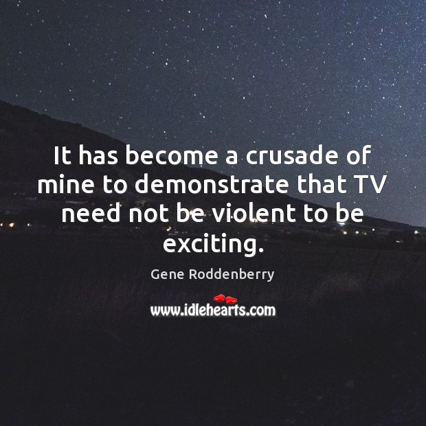 It has become a crusade of mine to demonstrate that TV need not be violent to be exciting. Gene Roddenberry Picture Quote
