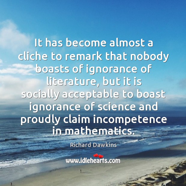It has become almost a cliche to remark that nobody boasts of ignorance of literature Richard Dawkins Picture Quote