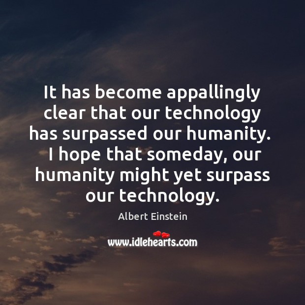 It has become appallingly clear that our technology has surpassed our humanity. Image