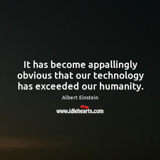 It has become appallingly obvious that our technology has exceeded our humanity. Image