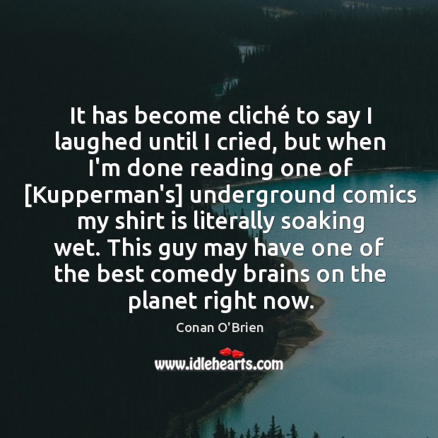 It has become cliché to say I laughed until I cried, but Conan O’Brien Picture Quote