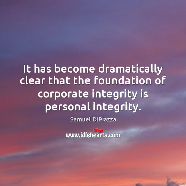 It has become dramatically clear that the foundation of corporate integrity is Integrity Quotes Image