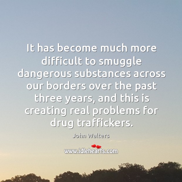 It has become much more difficult to smuggle dangerous substances John Walters Picture Quote