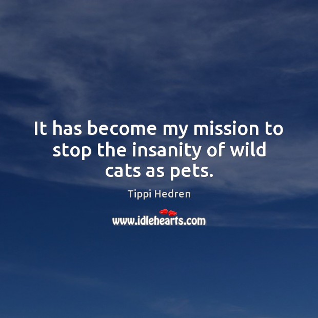 It has become my mission to stop the insanity of wild cats as pets. Tippi Hedren Picture Quote