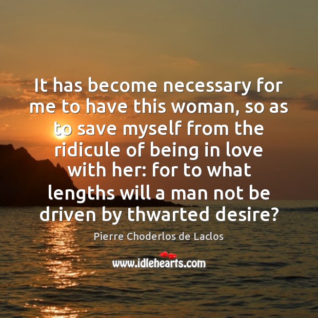 It has become necessary for me to have this woman, so as Pierre Choderlos de Laclos Picture Quote
