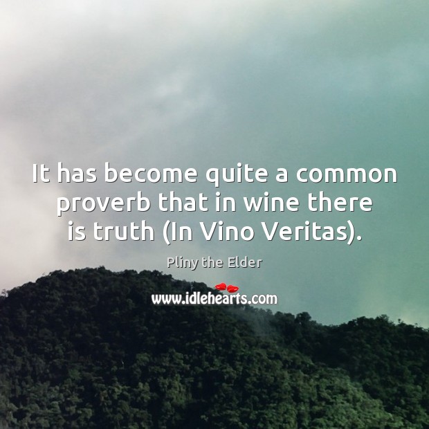 It has become quite a common proverb that in wine there is truth (In Vino Veritas). Pliny the Elder Picture Quote