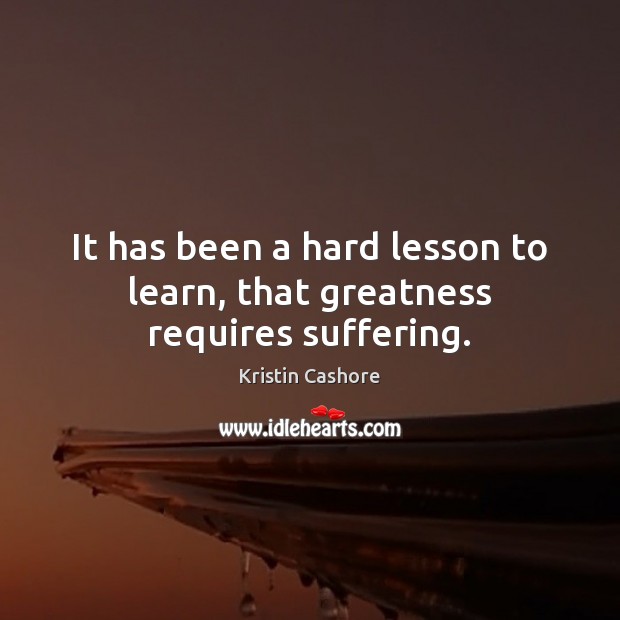 It has been a hard lesson to learn, that greatness requires suffering. Image
