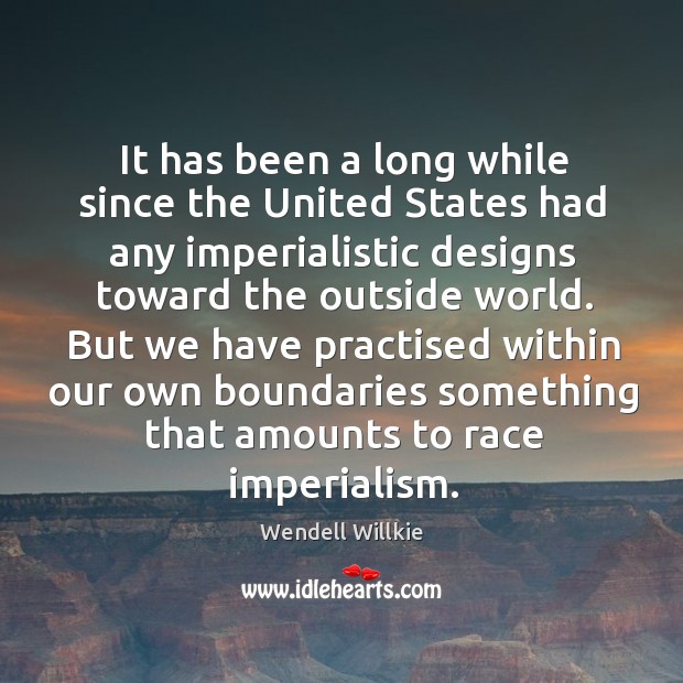 It has been a long while since the united states had any imperialistic designs toward the outside world. Wendell Willkie Picture Quote