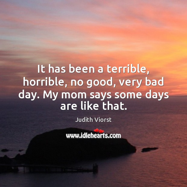 It has been a terrible, horrible, no good, very bad day. My Judith Viorst Picture Quote