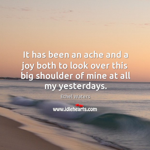 It has been an ache and a joy both to look over this big shoulder of mine at all my yesterdays. Image