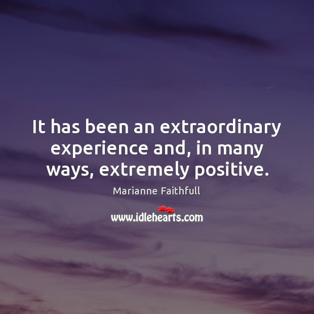 It has been an extraordinary experience and, in many ways, extremely positive. Marianne Faithfull Picture Quote
