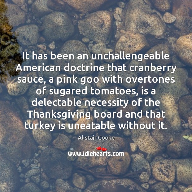 It has been an unchallengeable American doctrine that cranberry sauce, a pink Alistair Cooke Picture Quote