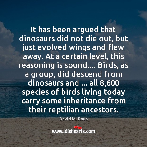 It has been argued that dinosaurs did not die out, but just David M. Raup Picture Quote