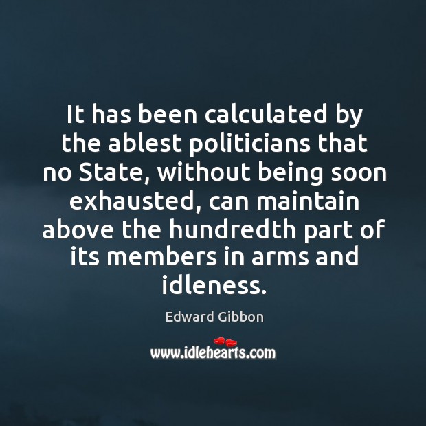 It has been calculated by the ablest politicians that no State, without Edward Gibbon Picture Quote