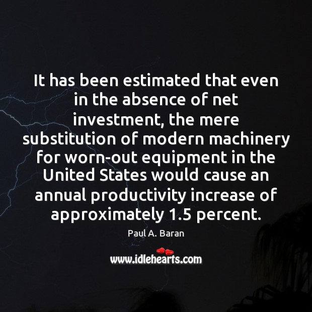 It has been estimated that even in the absence of net investment, Paul A. Baran Picture Quote