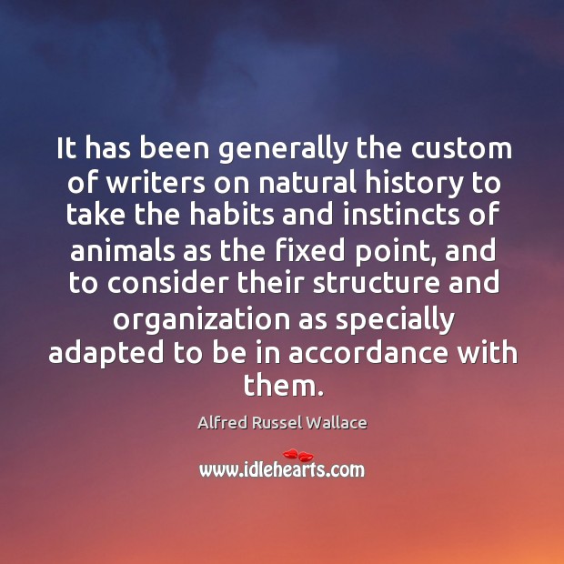 It has been generally the custom of writers on natural history to take the habits and instincts Alfred Russel Wallace Picture Quote