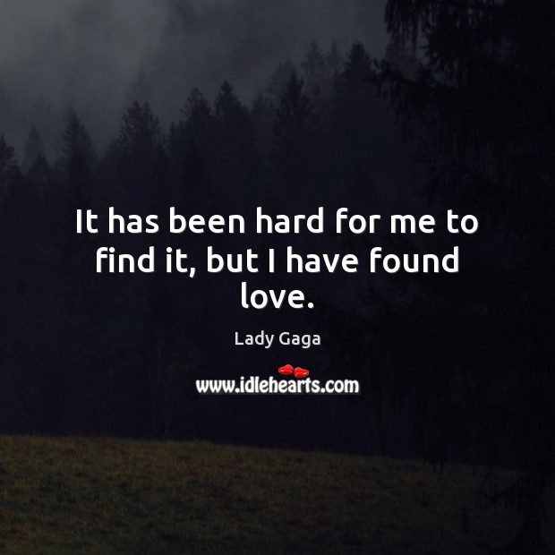 It has been hard for me to find it, but I have found love. Lady Gaga Picture Quote