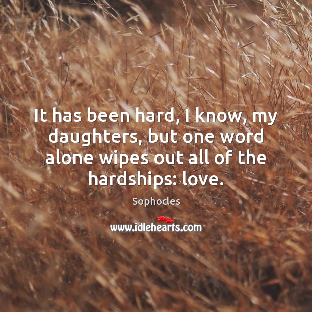 It has been hard, I know, my daughters, but one word alone Sophocles Picture Quote